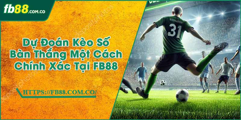 Dự Đoán Kèo Số Bàn Thắng Một Cách Chính Xác Tại FB88